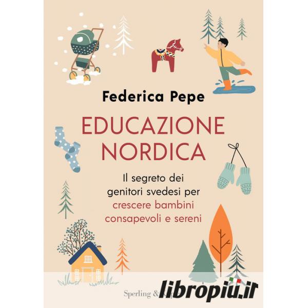 Educazione nordica. Il segreto dei genitori svedesi per crescere bambini  consapevoli e sereni di Federica Pepe: Bestseller in Educazione dei figli -  9788820079161