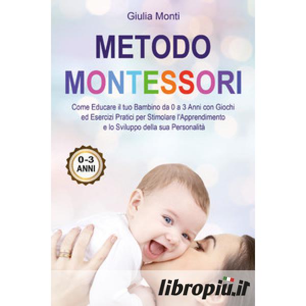 Libropiù.it  Metodo Montessori: come educare il tuo bambino da 0 a 3 anni  con giochi ed esercizi pratici per stimolare l'apprendimento e lo sviluppo  della sua personalità